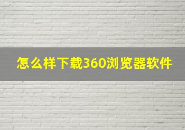 怎么样下载360浏览器软件