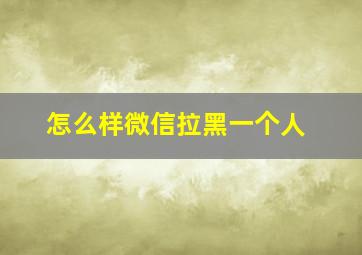 怎么样微信拉黑一个人