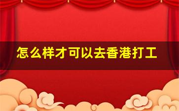 怎么样才可以去香港打工