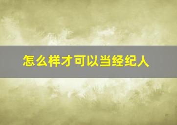 怎么样才可以当经纪人