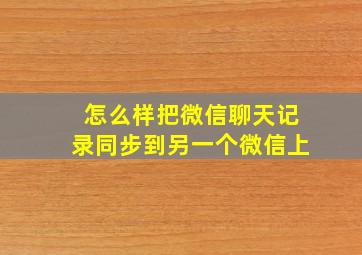 怎么样把微信聊天记录同步到另一个微信上