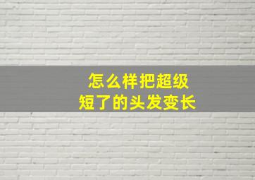 怎么样把超级短了的头发变长