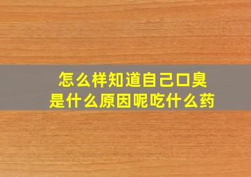 怎么样知道自己口臭是什么原因呢吃什么药