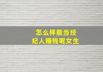 怎么样能当经纪人赚钱呢女生