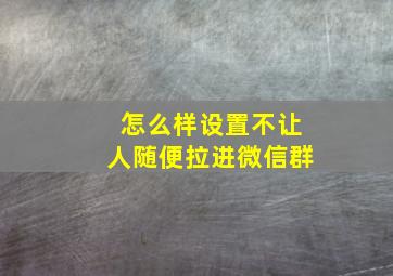 怎么样设置不让人随便拉进微信群