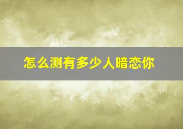 怎么测有多少人暗恋你