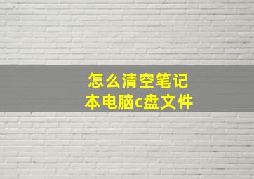 怎么清空笔记本电脑c盘文件