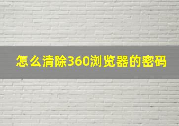 怎么清除360浏览器的密码