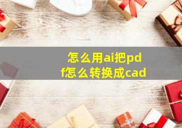 怎么用ai把pdf怎么转换成cad