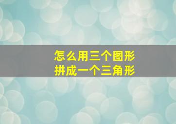 怎么用三个图形拼成一个三角形