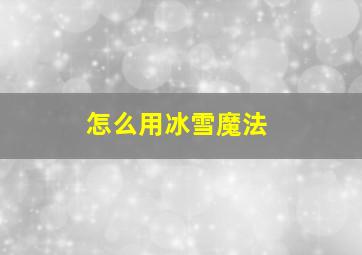 怎么用冰雪魔法