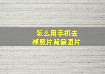 怎么用手机去掉照片背景图片