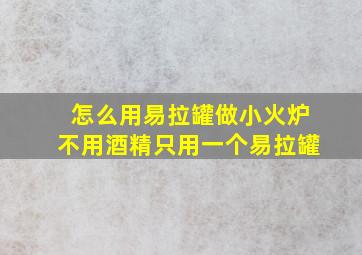 怎么用易拉罐做小火炉不用酒精只用一个易拉罐