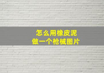 怎么用橡皮泥做一个枪械图片