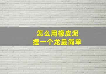 怎么用橡皮泥捏一个龙最简单