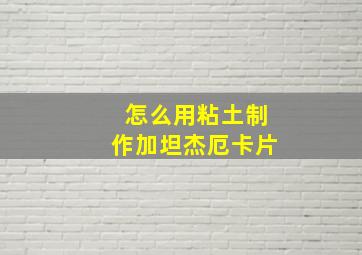 怎么用粘土制作加坦杰厄卡片