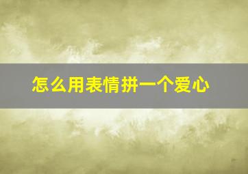 怎么用表情拼一个爱心