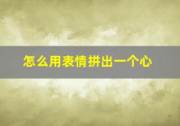 怎么用表情拼出一个心