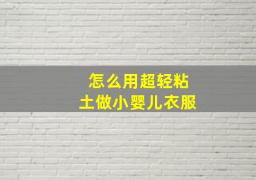 怎么用超轻粘土做小婴儿衣服