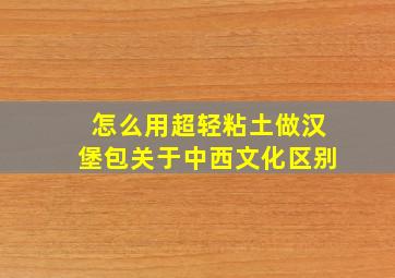 怎么用超轻粘土做汉堡包关于中西文化区别