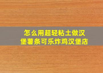 怎么用超轻粘土做汉堡薯条可乐炸鸡汉堡店