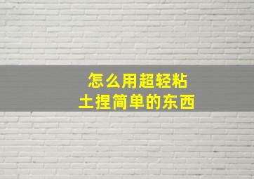 怎么用超轻粘土捏简单的东西