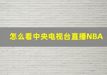 怎么看中央电视台直播NBA