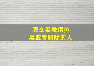 怎么看微信拉黑或者删除的人