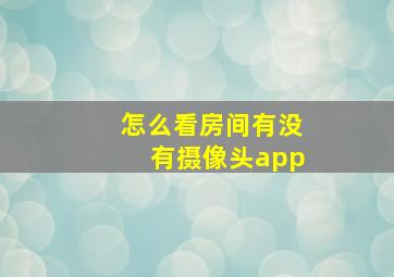 怎么看房间有没有摄像头app