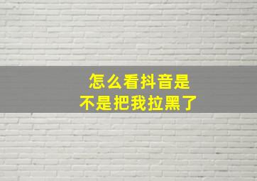 怎么看抖音是不是把我拉黑了