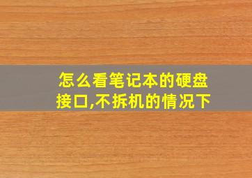 怎么看笔记本的硬盘接口,不拆机的情况下