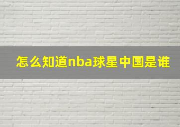 怎么知道nba球星中国是谁