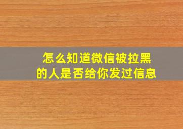 怎么知道微信被拉黑的人是否给你发过信息