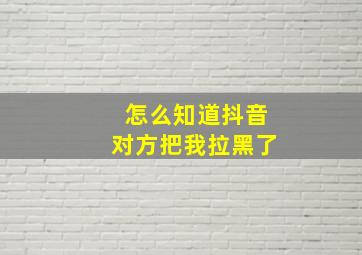 怎么知道抖音对方把我拉黑了