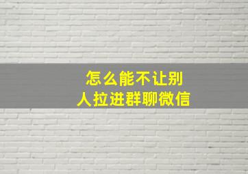 怎么能不让别人拉进群聊微信