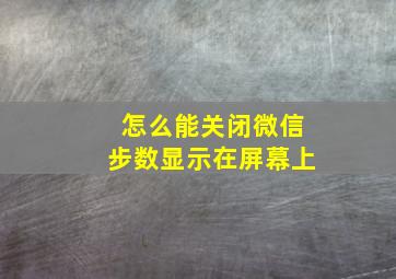 怎么能关闭微信步数显示在屏幕上