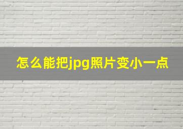 怎么能把jpg照片变小一点