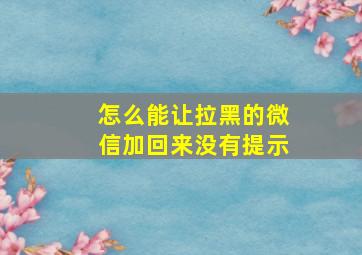 怎么能让拉黑的微信加回来没有提示