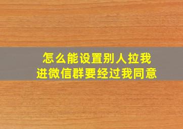 怎么能设置别人拉我进微信群要经过我同意