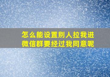 怎么能设置别人拉我进微信群要经过我同意呢