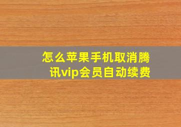 怎么苹果手机取消腾讯vip会员自动续费