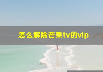 怎么解除芒果tv的vip