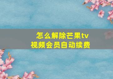 怎么解除芒果tv视频会员自动续费