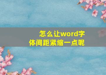 怎么让word字体间距紧缩一点呢