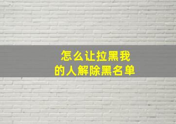 怎么让拉黑我的人解除黑名单