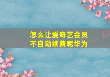 怎么让爱奇艺会员不自动续费呢华为