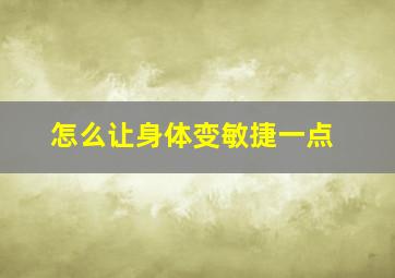 怎么让身体变敏捷一点