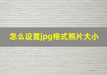 怎么设置jpg格式照片大小