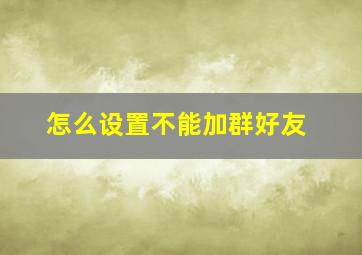 怎么设置不能加群好友