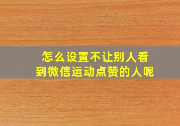 怎么设置不让别人看到微信运动点赞的人呢